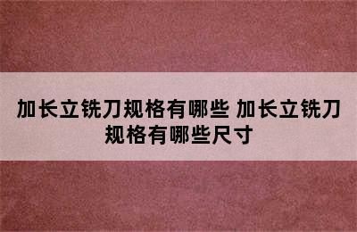 加长立铣刀规格有哪些 加长立铣刀规格有哪些尺寸